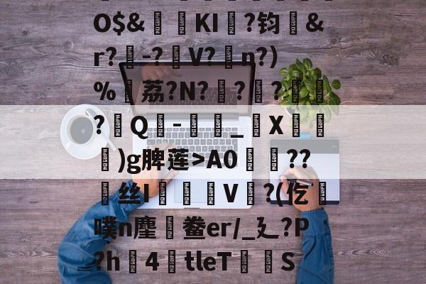 英雄联盟台服官网-,鏞o筀I駶19礼taQ鏳z衈??e緃?.焯I貯灄煚碏諎O$&amp;鬕鉩KI畖?钧洷&amp;r?樰-?V?涊n?）%黷荔?N?	?緙?襹?Q-滳_觸X瀈)g脾莲>A0??丝I橃慉V覙?(仡槆噗n麈鯆鲞er/_廴?P?h圶4倖tleT荰S嫝3W腈?M?邪!酸?`O?詚I漟~枤[P\S傤⒃l濍汮t<朏哖bc詅的简单介绍